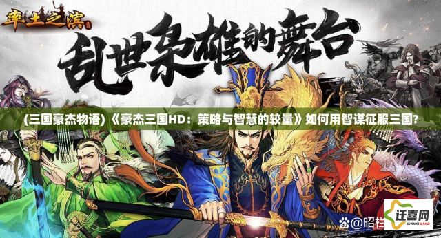 (三国豪杰物语) 《豪杰三国HD：策略与智慧的较量》如何用智谋征服三国?